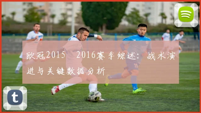 欧冠2015–2016赛季综述：战术演进与关键数据分析