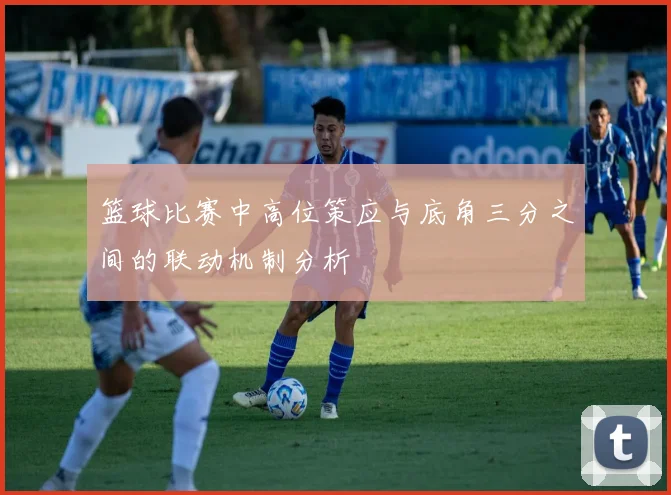 篮球比赛中高位策应与底角三分之间的联动机制分析