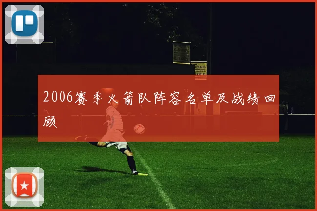 2006赛季火箭队阵容名单及战绩回顾