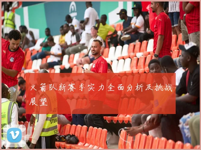 火箭队新赛季实力全面分析及挑战展望