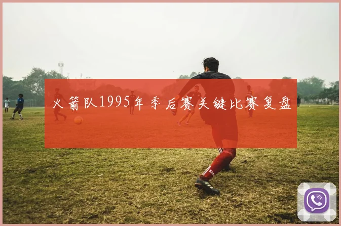 火箭队1995年季后赛关键比赛复盘