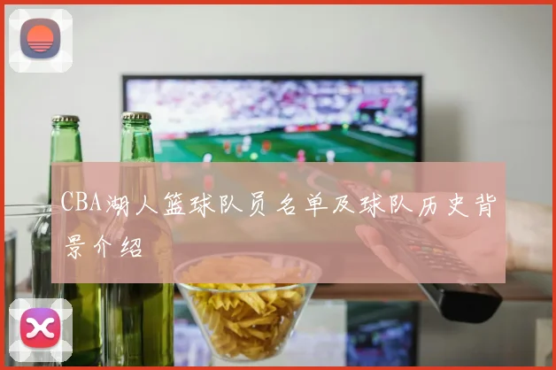 CBA湖人篮球队员名单及球队历史背景介绍