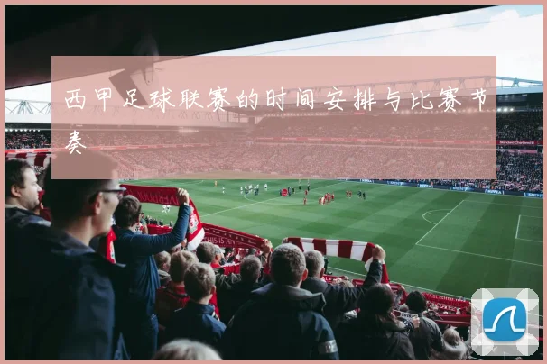 西甲足球联赛的时间安排与比赛节奏