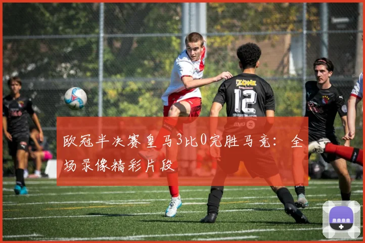 欧冠半决赛皇马3比0完胜马竞：全场录像精彩片段