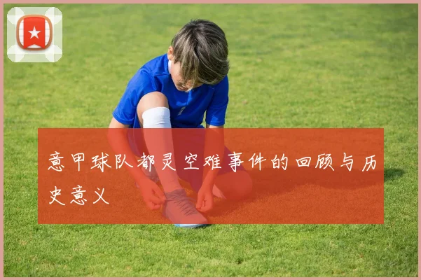 意甲球队都灵空难事件的回顾与历史意义