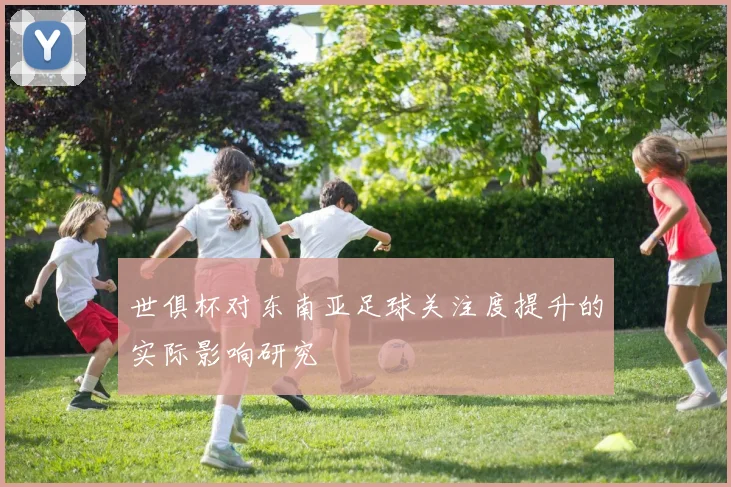 世俱杯对东南亚足球关注度提升的实际影响研究