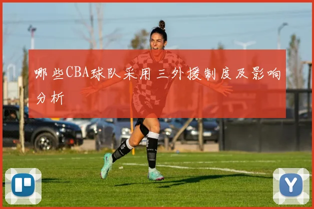 哪些CBA球队采用三外援制度及影响分析